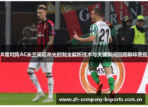 B席对阵AC米兰英超高光时刻全解析技术与关键瞬间回顾巅峰表现