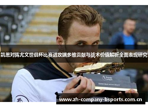 凯恩对阵尤文世俱杯比赛进攻端多维贡献与战术价值解析全面表现研究