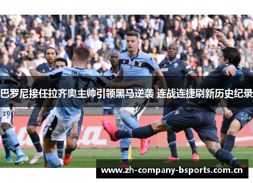 巴罗尼接任拉齐奥主帅引领黑马逆袭 连战连捷刷新历史纪录