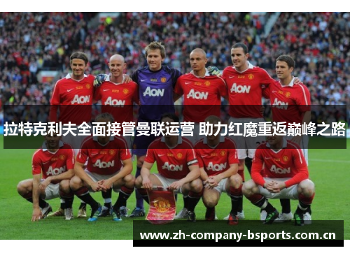 拉特克利夫全面接管曼联运营 助力红魔重返巅峰之路