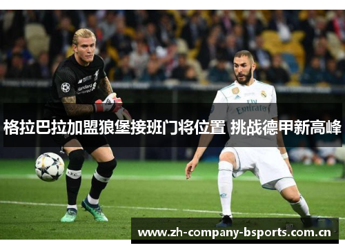 格拉巴拉加盟狼堡接班门将位置 挑战德甲新高峰
