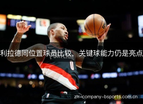 利拉德同位置球员比较,关键球能力仍是亮点 利拉德同位置球员比较,关键球能力仍是亮点